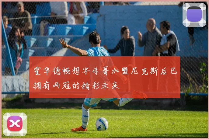 霍华德畅想字母哥加盟尼克斯后已拥有两冠的精彩未来