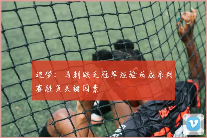 追梦：马刺缺乏冠军经验或成系列赛胜负关键因素