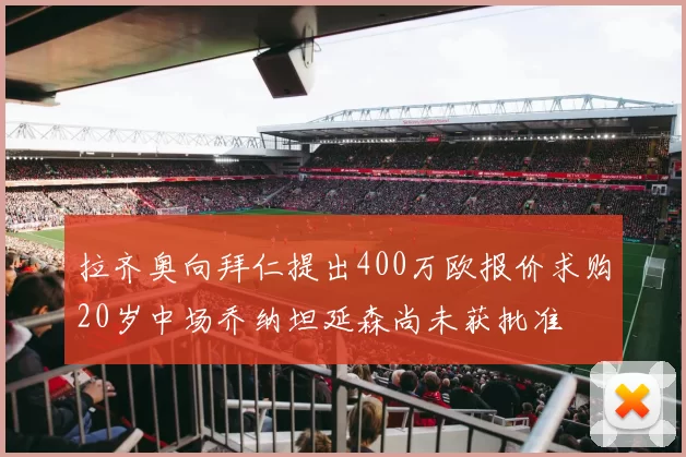 拉齐奥向拜仁提出400万欧报价求购20岁中场乔纳坦延森尚未获批准