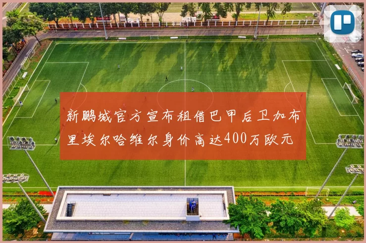 新鹏城官方宣布租借巴甲后卫加布里埃尔哈维尔身价高达400万欧元